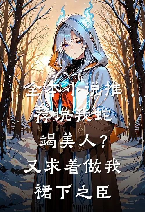 全本小说推荐说我蛇竭美人？又求着做我裙下之臣
