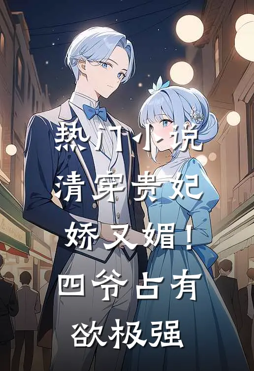 热门小说清穿贵妃娇又媚！四爷占有欲极强
