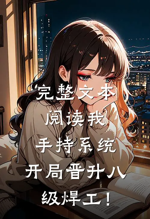 完整文本阅读我，手持系统，开局晋升八级焊工！