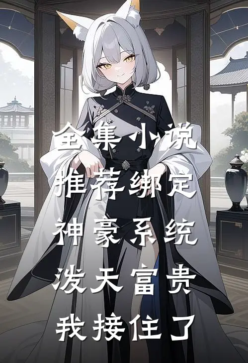 全集小说推荐绑定神豪系统，泼天富贵我接住了