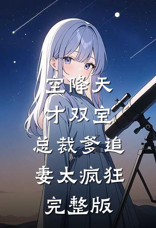 空降天才双宝，总裁爹追妻太疯狂完整版