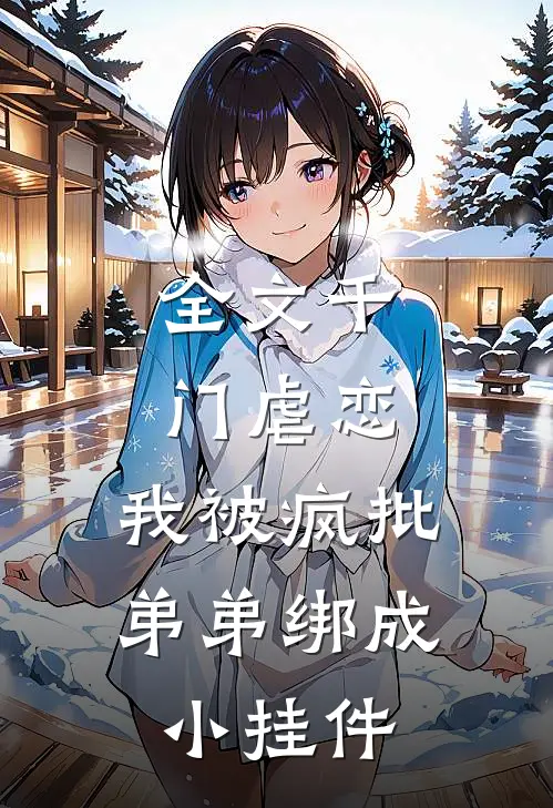 全文千门虐恋：我被疯批弟弟绑成小挂件