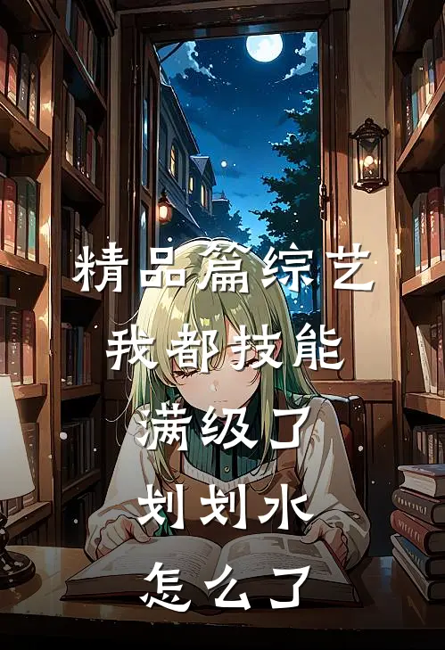 精品篇综艺：我都技能满级了，划划水怎么了