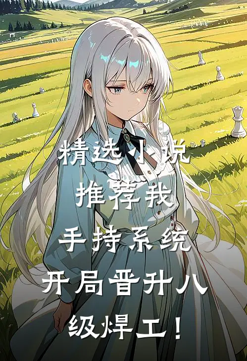 精选小说推荐我，手持系统，开局晋升八级焊工！