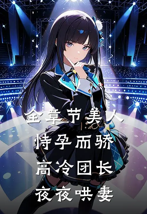 全章节美人恃孕而骄，高冷团长夜夜哄妻