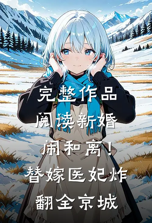 完整作品阅读新婚闹和离！替嫁医妃炸翻全京城