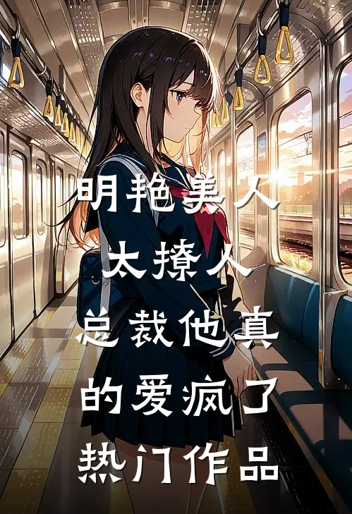 明艳美人太撩人，总裁他真的爱疯了热门作品