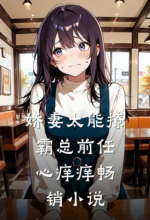 娇妻太能撩，霸总前任心痒痒畅销小说