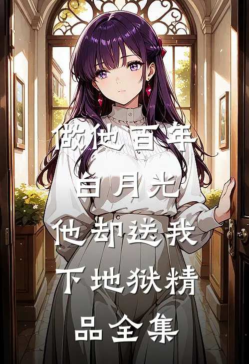 做他百年白月光，他却送我下地狱精品全集