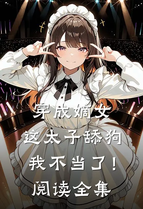 穿成嫡女，这太子舔狗我不当了！阅读全集