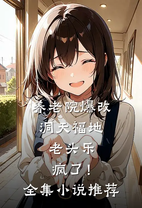 养老院爆改洞天福地，老头乐疯了！全集小说推荐