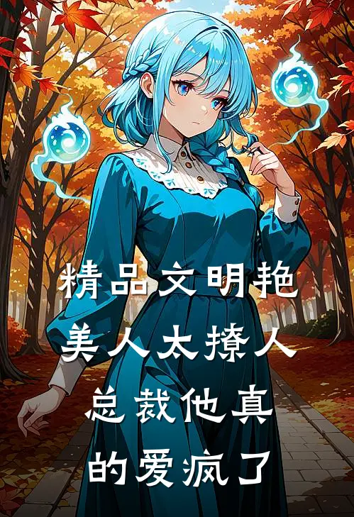 精品文明艳美人太撩人，总裁他真的爱疯了