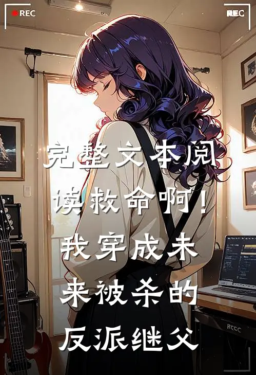 完整文本阅读救命啊！我穿成未来被杀的反派继父