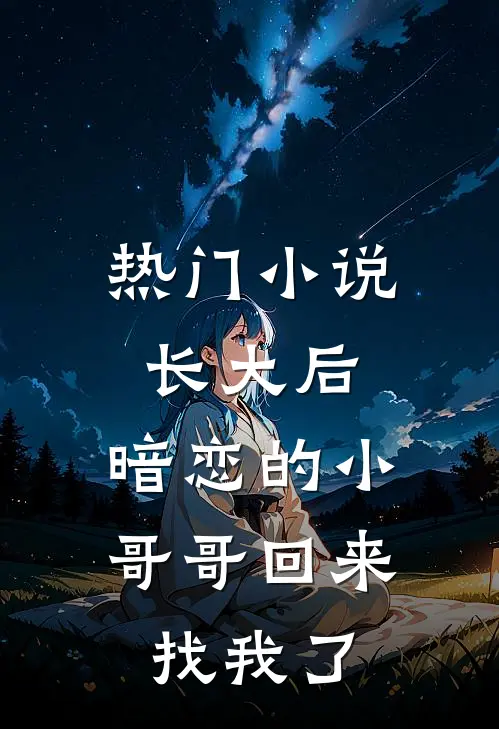 热门小说长大后，暗恋的小哥哥回来找我了