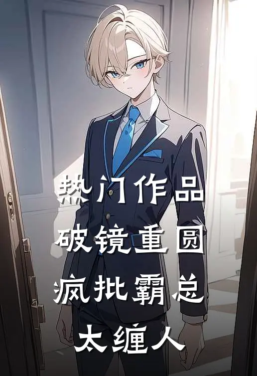 热门作品破镜重圆：疯批霸总太缠人