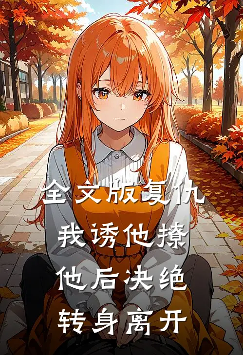 全文版复仇：我诱他撩他后决绝转身离开