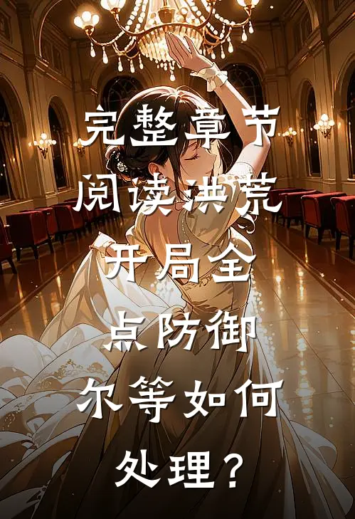 完整章节阅读洪荒：开局全点防御，尔等如何处理？