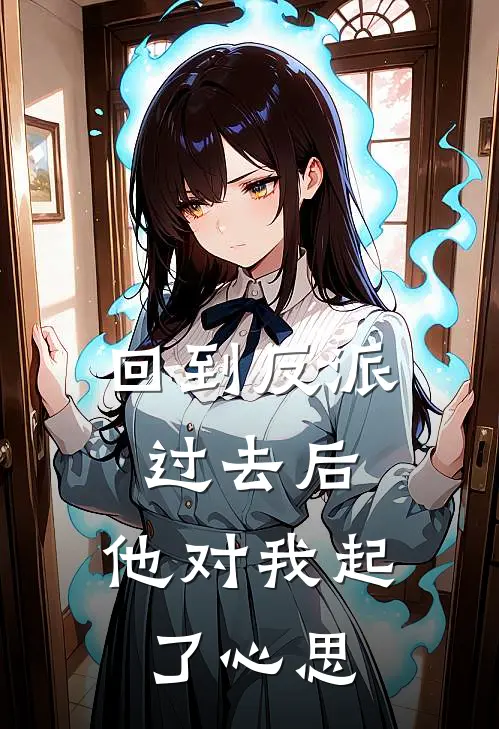 回到反派过去后，他对我起了心思
