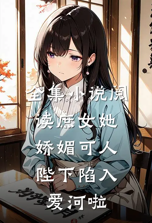 全集小说阅读庶女她娇媚可人，陛下陷入爱河啦