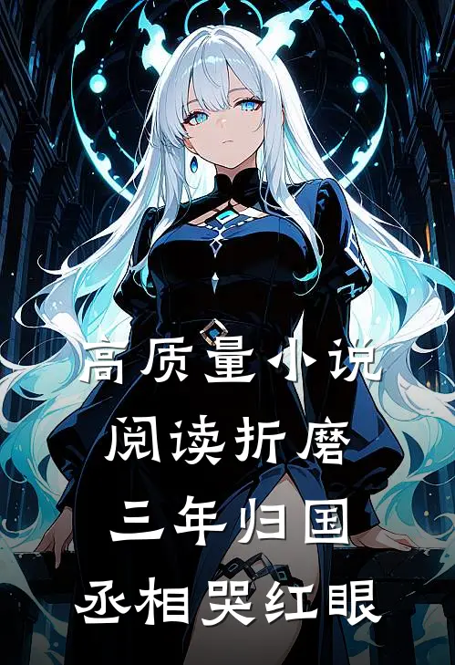 高质量小说阅读折磨三年归国，丞相哭红眼