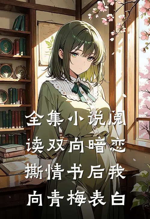 全集小说阅读双向暗恋：撕情书后我向青梅表白