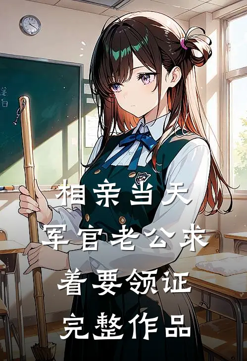 相亲当天，军官老公求着要领证完整作品
