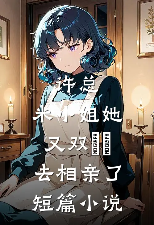 许总，米小姐她又双叒叕去相亲了短篇小说
