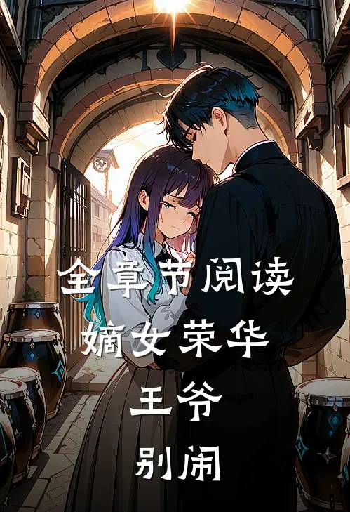 全章节阅读嫡女荣华：王爷，别闹
