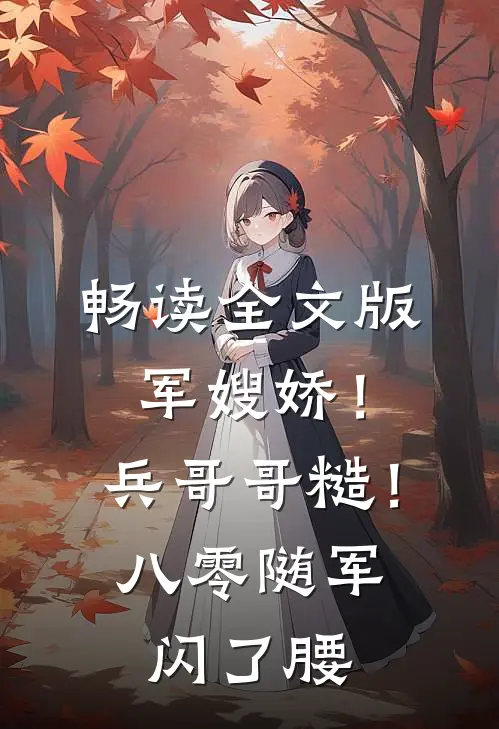 畅读全文版军嫂娇！兵哥哥糙！八零随军闪了腰