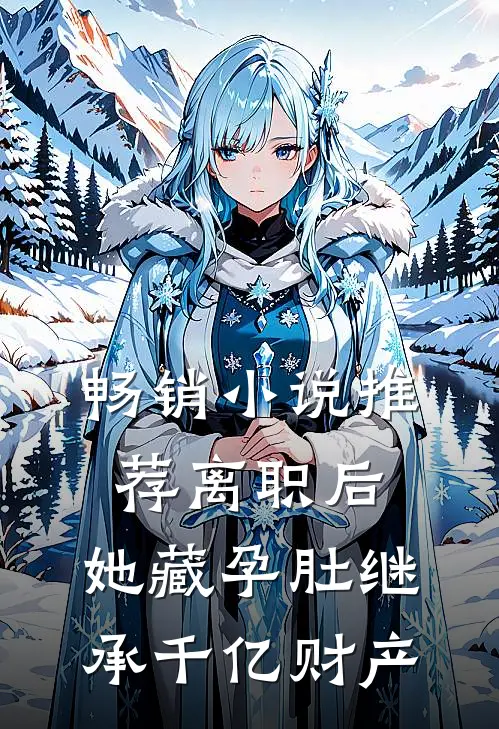 畅销小说推荐离职后，她藏孕肚继承千亿财产