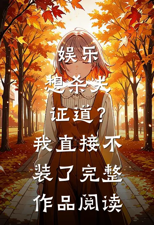 娱乐：想杀夫证道？我直接不装了完整作品阅读