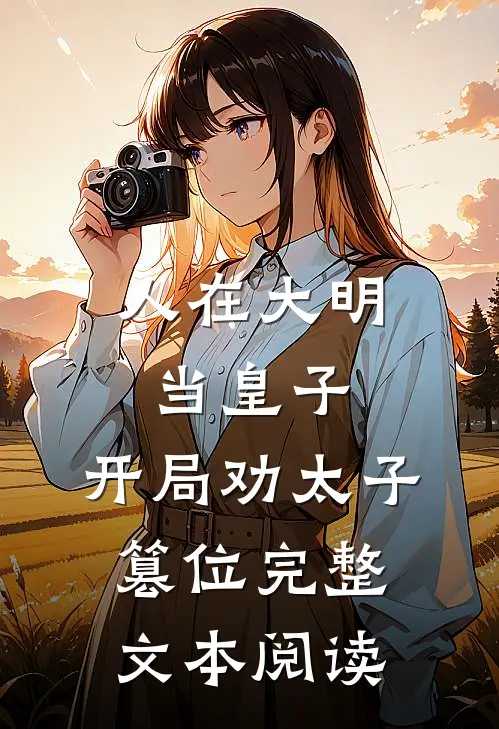 人在大明当皇子，开局劝太子篡位完整文本阅读