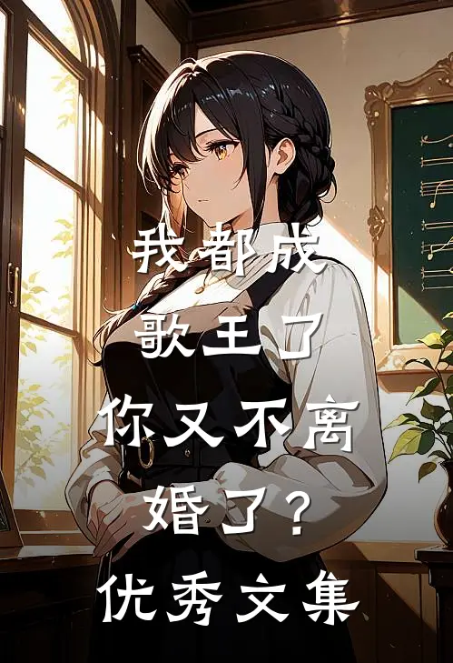 我都成歌王了，你又不离婚了？优秀文集
