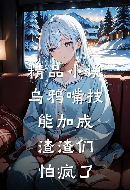 精品小说乌鸦嘴技能加成，渣渣们怕疯了