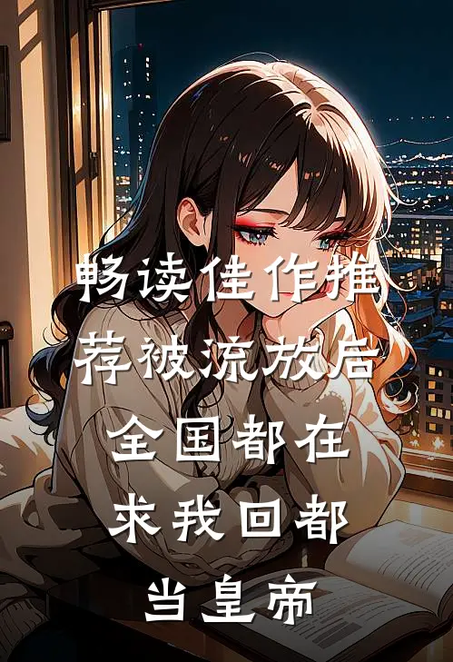 畅读佳作推荐被流放后，全国都在求我回都当皇帝