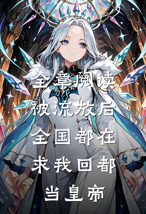 全章阅读被流放后，全国都在求我回都当皇帝
