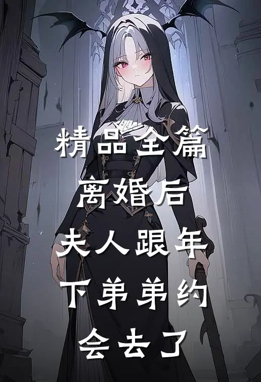 精品全篇离婚后，夫人跟年下弟弟约会去了