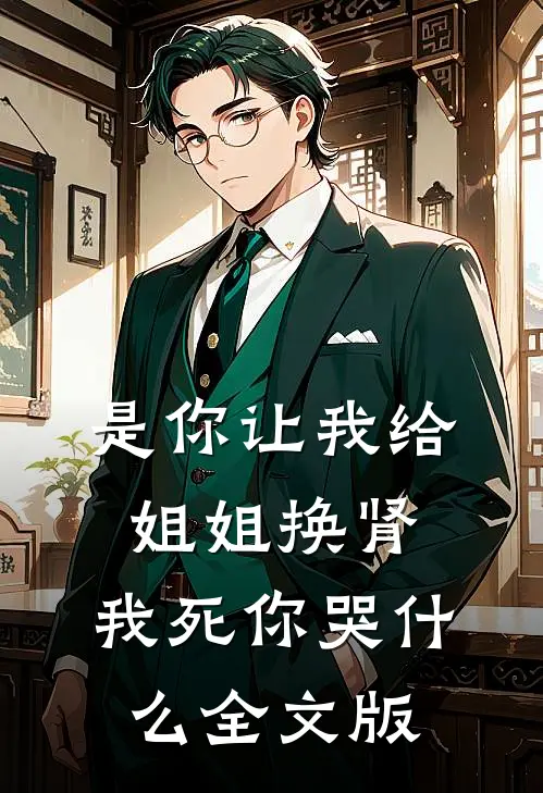 是你让我给姐姐换肾，我死你哭什么全文版