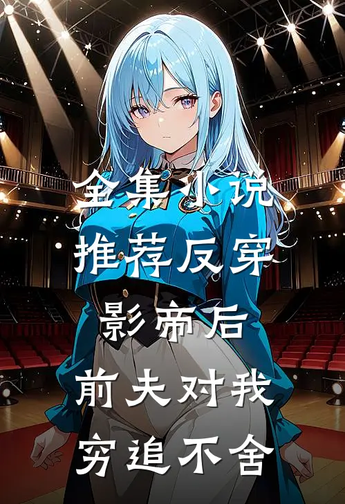 全集小说推荐反穿影帝后，前夫对我穷追不舍
