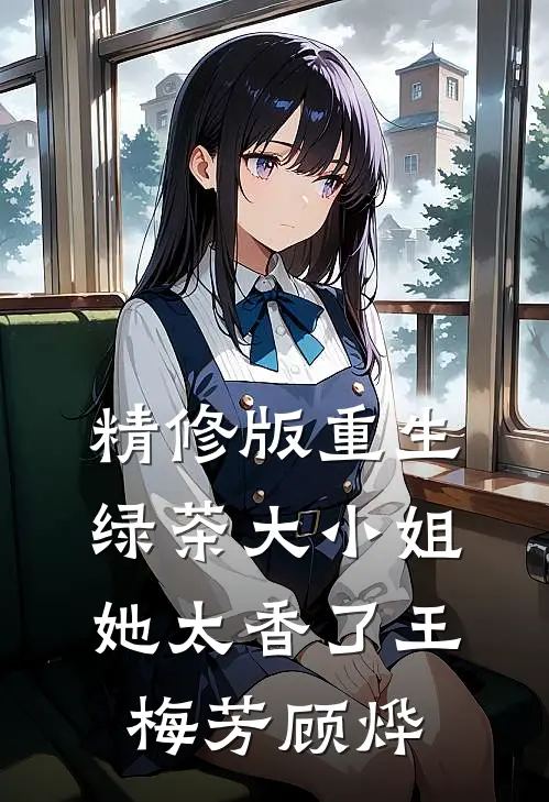 精修版重生绿茶大小姐她太香了王梅芳顾烨