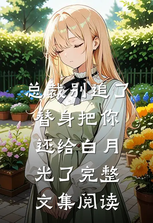 总裁别追了，替身把你还给白月光了完整文集阅读