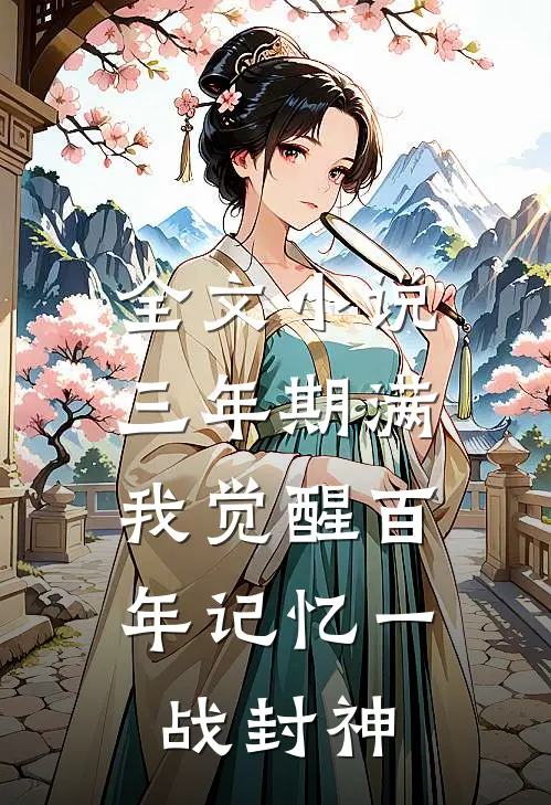 全文小说三年期满，我觉醒百年记忆一战封神