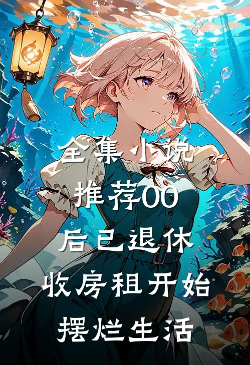 全集小说推荐00后已退休，收房租开始摆烂生活