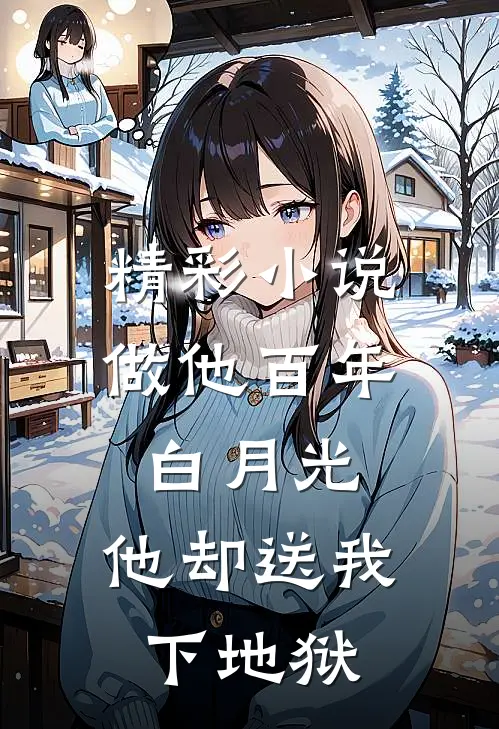 精彩小说做他百年白月光，他却送我下地狱