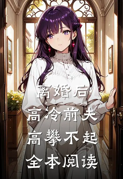 离婚后，高冷前夫高攀不起全本阅读