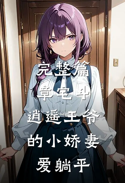 完整篇章宅斗：逍遥王爷的小娇妻爱躺平