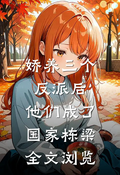 娇养三个反派后，他们成了国家栋梁全文浏览