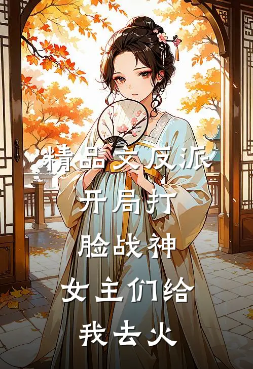 精品文反派：开局打脸战神，女主们给我去火