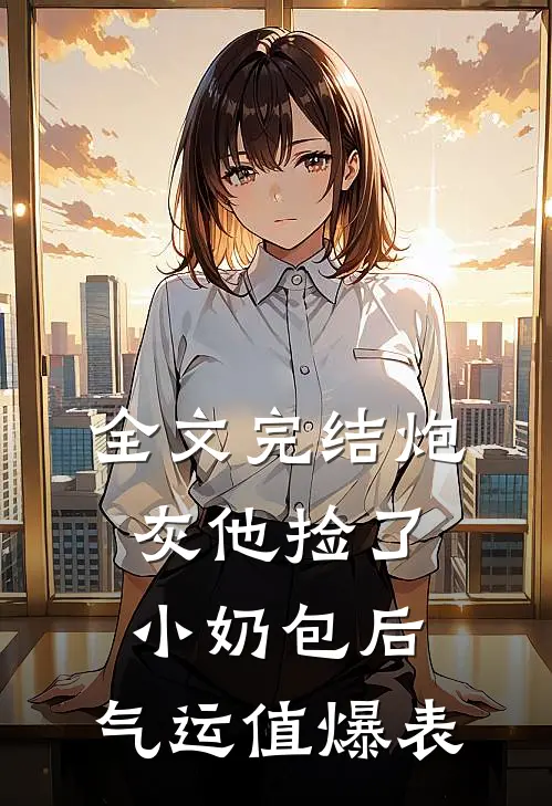全文完结炮灰他捡了小奶包后，气运值爆表