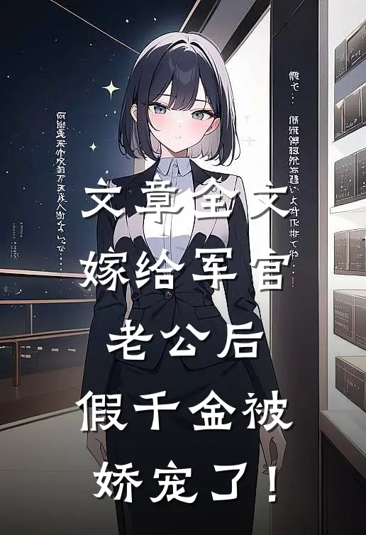 文章全文嫁给军官老公后，假千金被娇宠了！